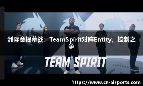 洲际赛揭幕战：TeamSpirit对阵Entity，控制之争