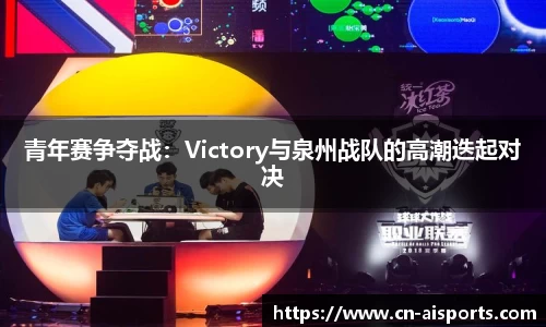 青年赛争夺战：Victory与泉州战队的高潮迭起对决